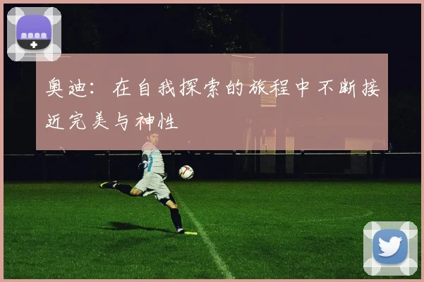 奥迪：在自我探索的旅程中不断接近完美与神性