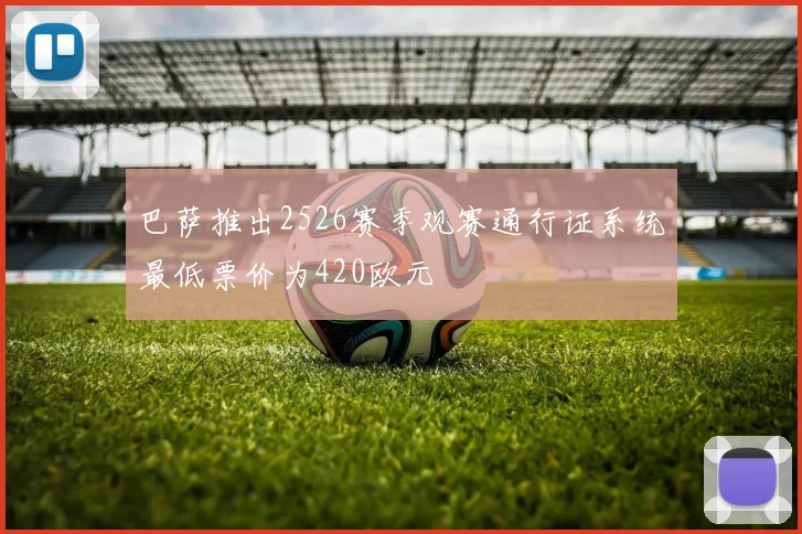 巴萨推出2526赛季观赛通行证系统最低票价为420欧元