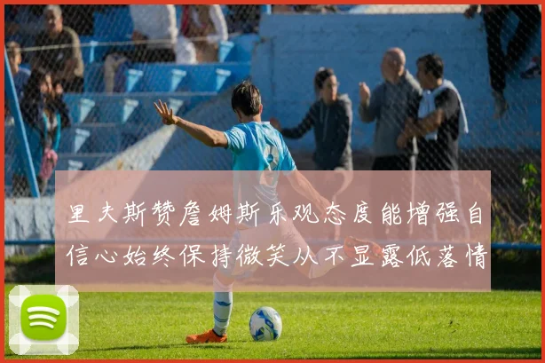 里夫斯赞詹姆斯乐观态度能增强自信心始终保持微笑从不显露低落情绪
