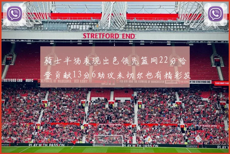 骑士半场表现出色领先篮网22分哈登贡献13分6助攻米切尔也有精彩发挥