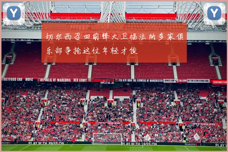 切尔西召回前锋大卫福法纳多家俱乐部争抢这位年轻才俊