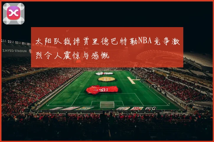 太阳队裁掉贾里德巴特勒NBA竞争激烈令人震惊与感慨