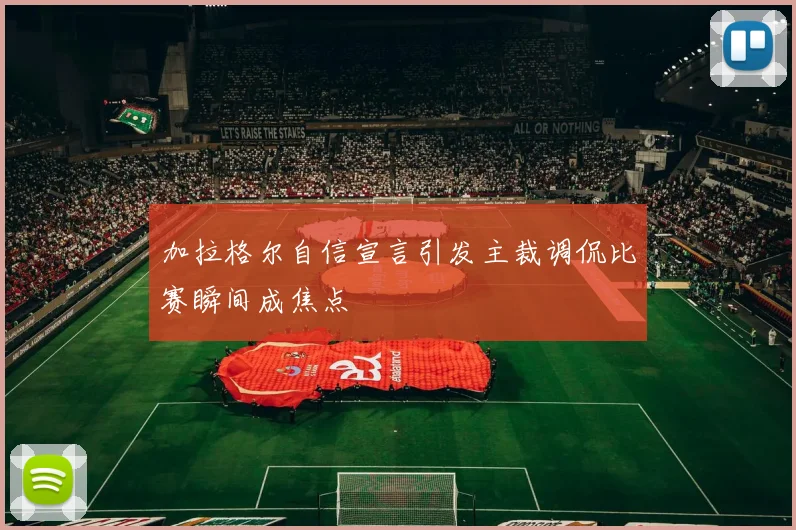 加拉格尔自信宣言引发主裁调侃比赛瞬间成焦点