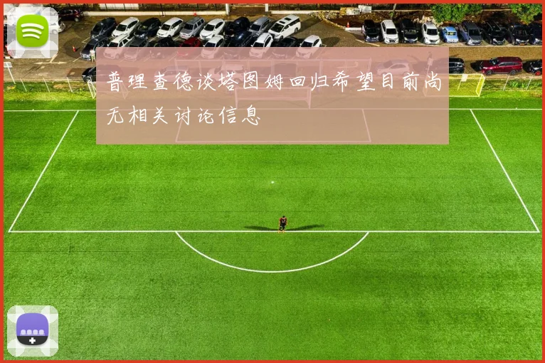 普理查德谈塔图姆回归希望目前尚无相关讨论信息