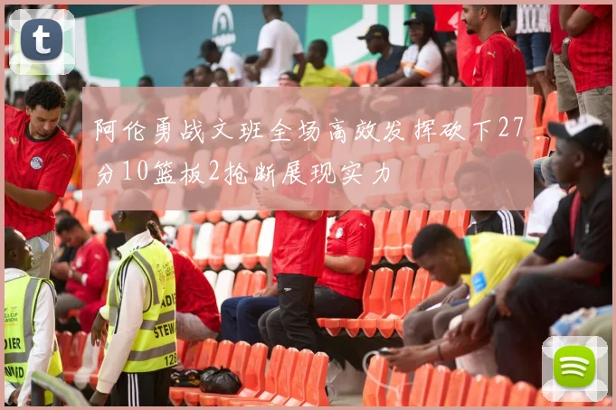 阿伦勇战文班全场高效发挥砍下27分10篮板2抢断展现实力