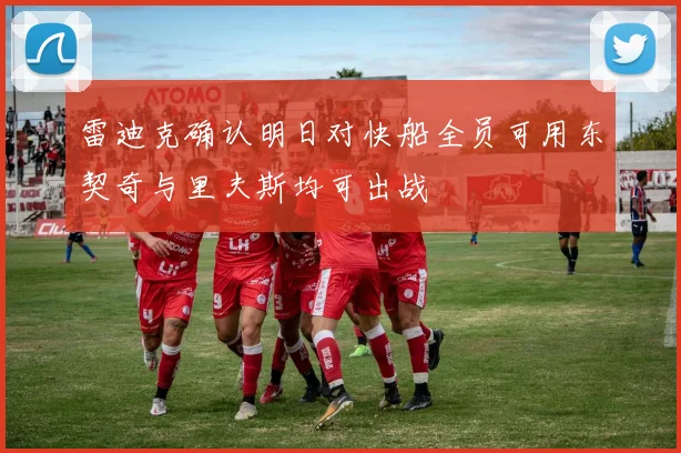 雷迪克确认明日对快船全员可用东契奇与里夫斯均可出战