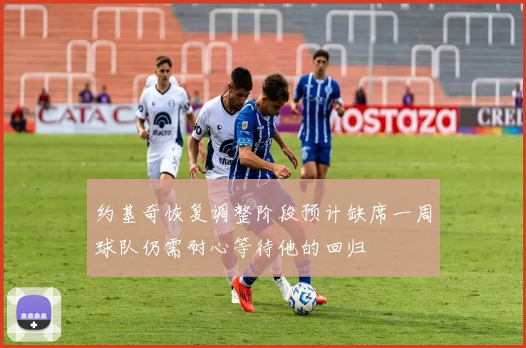 约基奇恢复调整阶段预计缺席一周球队仍需耐心等待他的回归