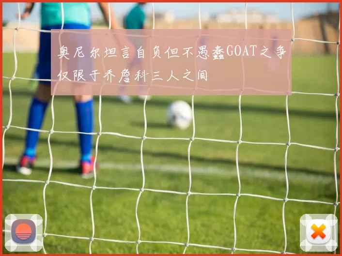 奥尼尔坦言自负但不愚蠢GOAT之争仅限于乔詹科三人之间