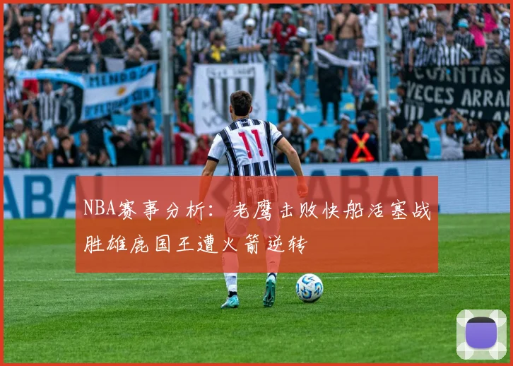 NBA赛事分析：老鹰击败快船活塞战胜雄鹿国王遭火箭逆转