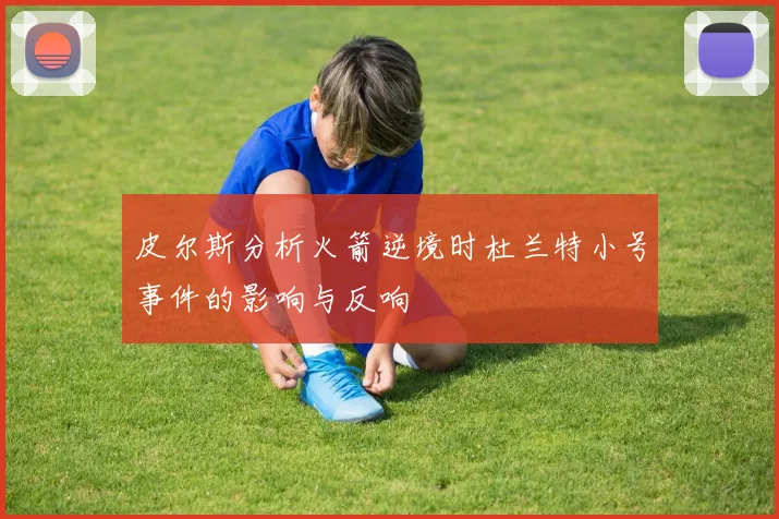 皮尔斯分析火箭逆境时杜兰特小号事件的影响与反响